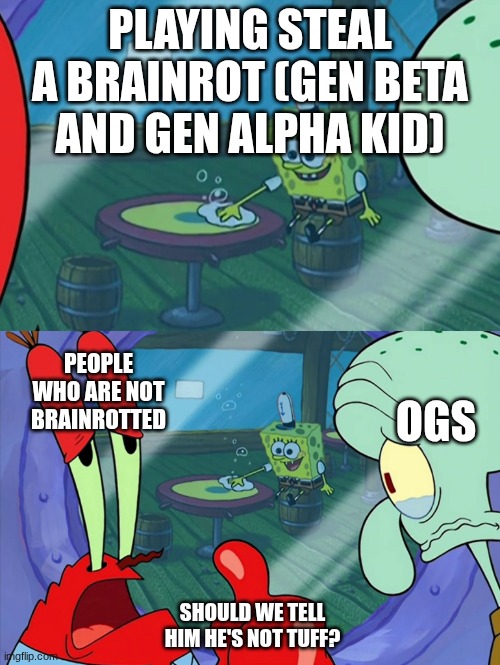 Sab is pmo | PLAYING STEAL A BRAINROT (GEN BETA AND GEN ALPHA KID); PEOPLE WHO ARE NOT BRAINROTTED; OGS; SHOULD WE TELL HIM HE'S NOT TUFF? | image tagged in how do we tell him | made w/ Imgflip meme maker