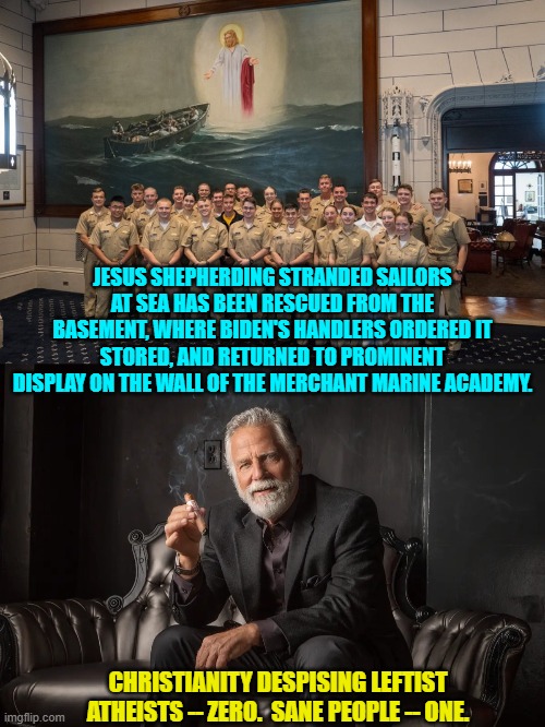 The people have spoken leftists. | JESUS SHEPHERDING STRANDED SAILORS AT SEA HAS BEEN RESCUED FROM THE BASEMENT, WHERE BIDEN'S HANDLERS ORDERED IT STORED, AND RETURNED TO PROMINENT DISPLAY ON THE WALL OF THE MERCHANT MARINE ACADEMY. CHRISTIANITY DESPISING LEFTIST ATHEISTS -- ZERO.  SANE PEOPLE -- ONE. | made w/ Imgflip meme maker