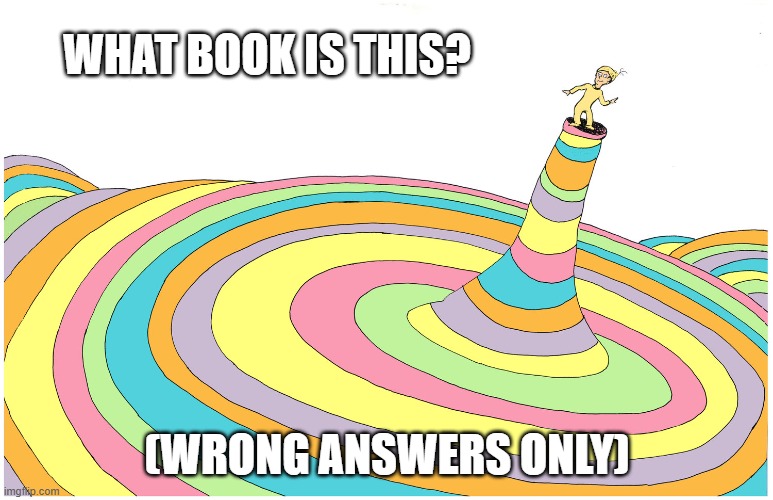 Another "Wrong answers only" meme | WHAT BOOK IS THIS? (WRONG ANSWERS ONLY) | image tagged in oh the places you will go | made w/ Imgflip meme maker