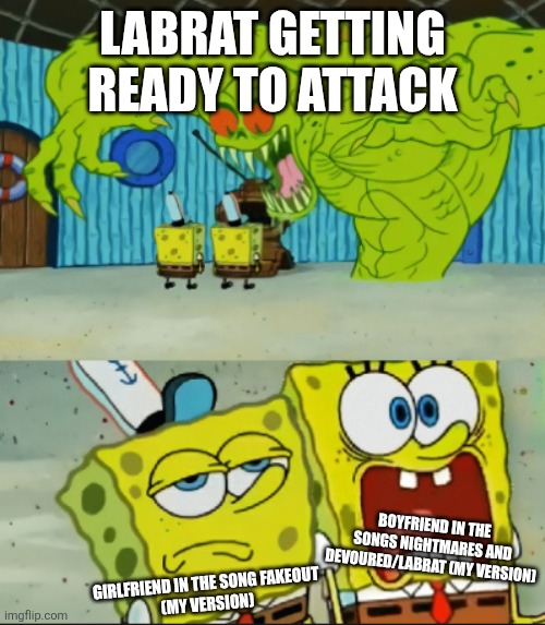Sadly, Another idea for VSMAS | LABRAT GETTING READY TO ATTACK; BOYFRIEND IN THE SONGS NIGHTMARES AND DEVOURED/LABRAT (MY VERSION); GIRLFRIEND IN THE SONG FAKEOUT
(MY VERSION) | image tagged in 2 spongebob monster meme | made w/ Imgflip meme maker