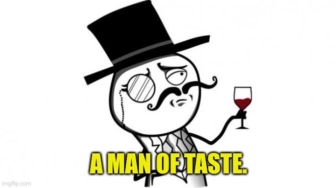 Gentleman | A MAN OF TASTE. | image tagged in gentleman | made w/ Imgflip meme maker