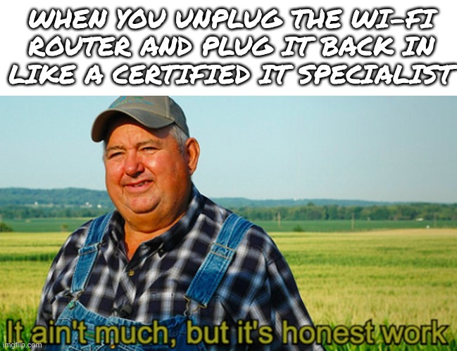 Bruh Moment | WHEN YOU UNPLUG THE WI-FI ROUTER AND PLUG IT BACK IN LIKE A CERTIFIED IT SPECIALIST | image tagged in it ain't much but it's honest work | made w/ Imgflip meme maker