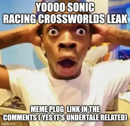 Shocked black guy | YOOOO SONIC RACING CROSSWORLDS LEAK; MEME PLUG  LINK IN THE COMMENTS ( YES IT'S UNDERTALE RELATED) | image tagged in shocked black guy | made w/ Imgflip meme maker