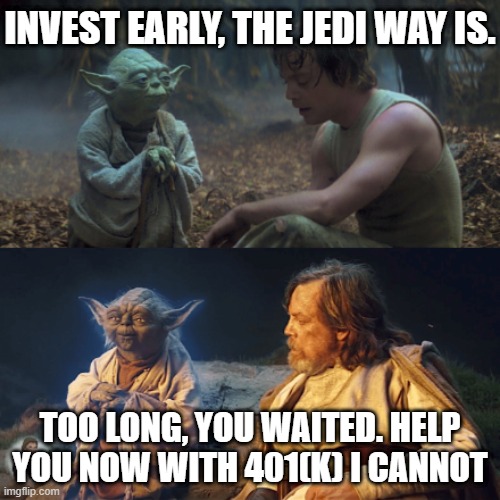 YODAS PERSONAL FINANCIAL ADVICE | INVEST EARLY, THE JEDI WAY IS. TOO LONG, YOU WAITED. HELP YOU NOW WITH 401(K) I CANNOT | image tagged in yoda,personalfinance,starwars,retirement | made w/ Imgflip meme maker