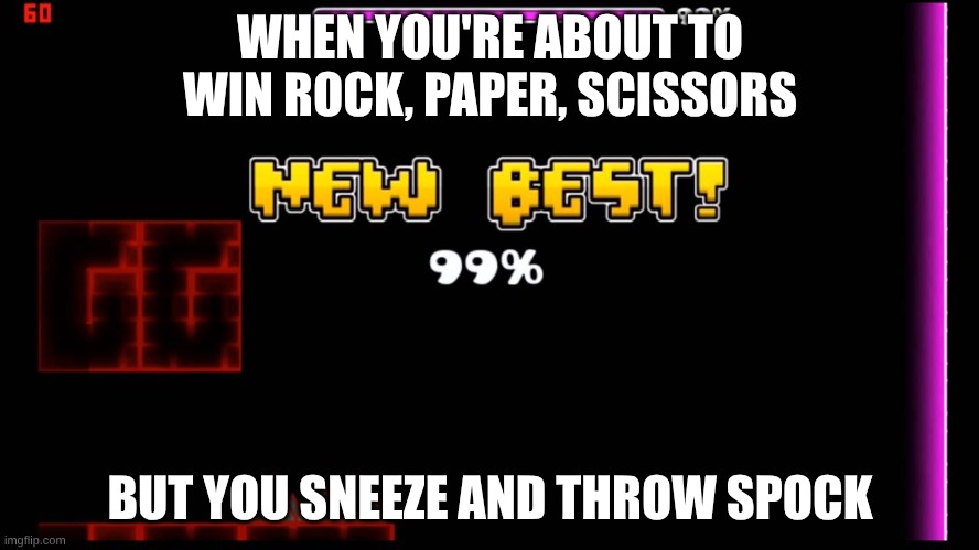 u serious bro | WHEN YOU'RE ABOUT TO WIN ROCK, PAPER, SCISSORS; BUT YOU SNEEZE AND THROW SPOCK | image tagged in geometry dash fail 99 | made w/ Imgflip meme maker