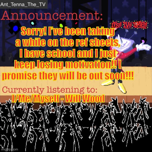 I promise I’m working on them I just am a procrastinator mb | Sorry! I’ve been taking a while on the ref sheets, I have school and I just keep losing motivation!! I promise they will be out soon!!! I/Me/Myself - Will Wood | image tagged in ant_tenna_the_tv s announcement template | made w/ Imgflip meme maker