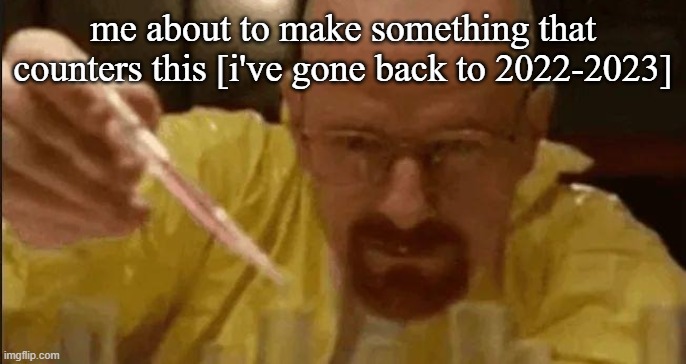 carefully crafting | me about to make something that counters this [i've gone back to 2022-2023] | image tagged in carefully crafting | made w/ Imgflip meme maker