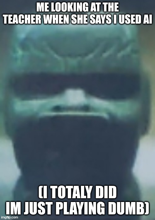 I got a zero | ME LOOKING AT THE TEACHER WHEN SHE SAYS I USED AI; (I TOTALY DID IM JUST PLAYING DUMB) | image tagged in school | made w/ Imgflip meme maker
