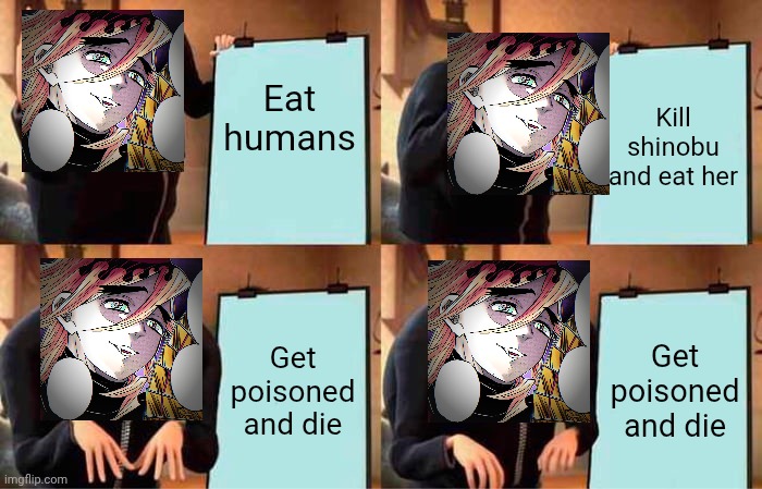 Gru's Plan | Eat humans; Kill shinobu and eat her; Get poisoned and die; Get poisoned and die | image tagged in memes,gru's plan,anime,demon slayer | made w/ Imgflip meme maker