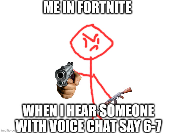 wtf | ME IN FORTNITE; WHEN I HEAR SOMEONE WITH VOICE CHAT SAY 6-7 | image tagged in funny | made w/ Imgflip meme maker