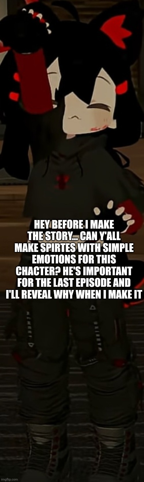 HEY BEFORE I MAKE THE STORY... CAN Y'ALL MAKE SPIRTES WITH SIMPLE EMOTIONS FOR THIS CHACTER? HE'S IMPORTANT FOR THE LAST EPISODE AND I'LL REVEAL WHY WHEN I MAKE IT | made w/ Imgflip meme maker