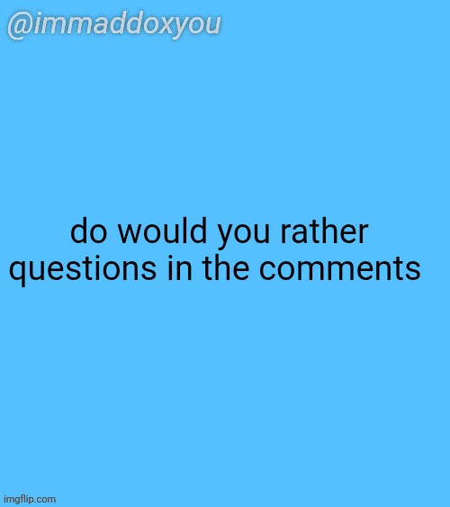 immaddoxyou blu temp | do would you rather questions in the comments | image tagged in immaddoxyou blu temp | made w/ Imgflip meme maker