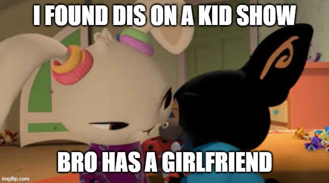 I FOUND DIS ON A KID SHOW; BRO HAS A GIRLFRIEND | made w/ Imgflip meme maker