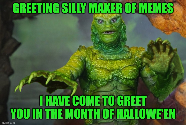 Even a Monster needs Somebody to Love | GREETING SILLY MAKER OF MEMES; I HAVE COME TO GREET YOU IN THE MONTH OF HALLOWE'EN | image tagged in greetings,creature from black lagoon,dank memes,so so dank,october,halloween | made w/ Imgflip meme maker