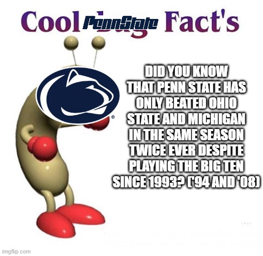 Penn State sucks | DID YOU KNOW THAT PENN STATE HAS ONLY BEATED OHIO STATE AND MICHIGAN IN THE SAME SEASON TWICE EVER DESPITE PLAYING THE BIG TEN SINCE 1993? ('94 AND '08) | image tagged in cool bug facts | made w/ Imgflip meme maker