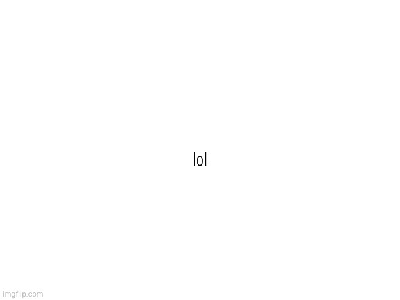 Blank White Template | lol | image tagged in blank white template | made w/ Imgflip meme maker