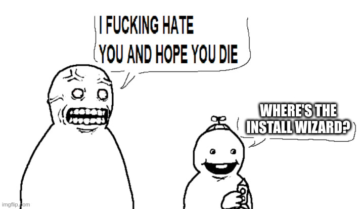 i hate you and hope you die | WHERE'S THE INSTALL WIZARD? | image tagged in i hate you and hope you die | made w/ Imgflip meme maker