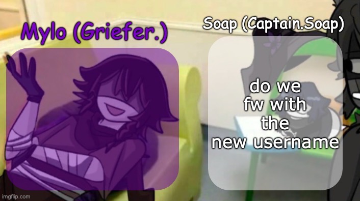 Soap's and Mylo's forsaken temp | do we fw with the new username | image tagged in soap's and mylo's forsaken temp | made w/ Imgflip meme maker