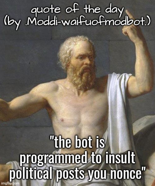 socrates | quote of the day (by .Moddi-waifuofmodbot.); "the bot is programmed to insult political posts you nonce" | image tagged in socrates | made w/ Imgflip meme maker
