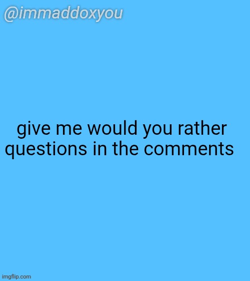 repost now that chat isn't dead | give me would you rather questions in the comments | image tagged in immaddoxyou blu temp | made w/ Imgflip meme maker