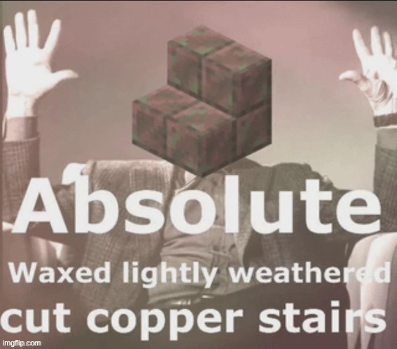 Absolute Waxed Lightly Weathered Cut Copper Stairs | image tagged in absolute waxed lightly weathered cut copper stairs | made w/ Imgflip meme maker