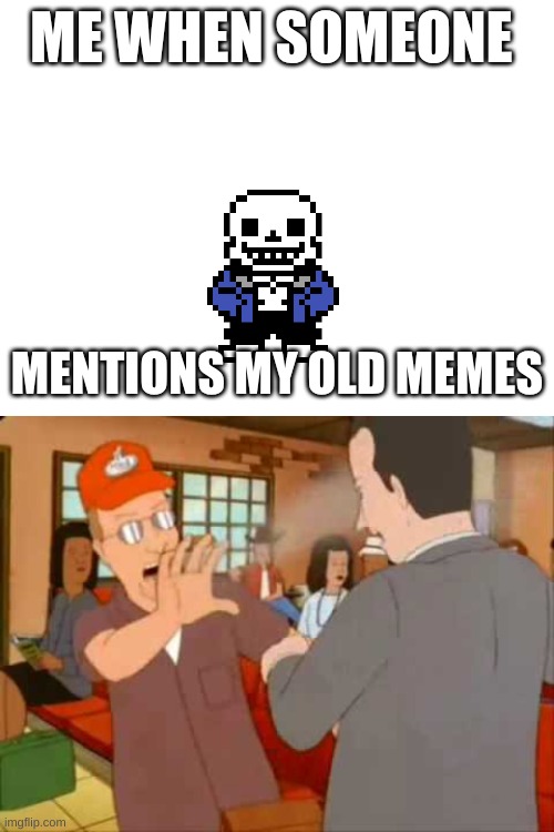 hey system can I talk to you in meme chat I have in there | ME WHEN SOMEONE; MENTIONS MY OLD MEMES | image tagged in pocket sand | made w/ Imgflip meme maker