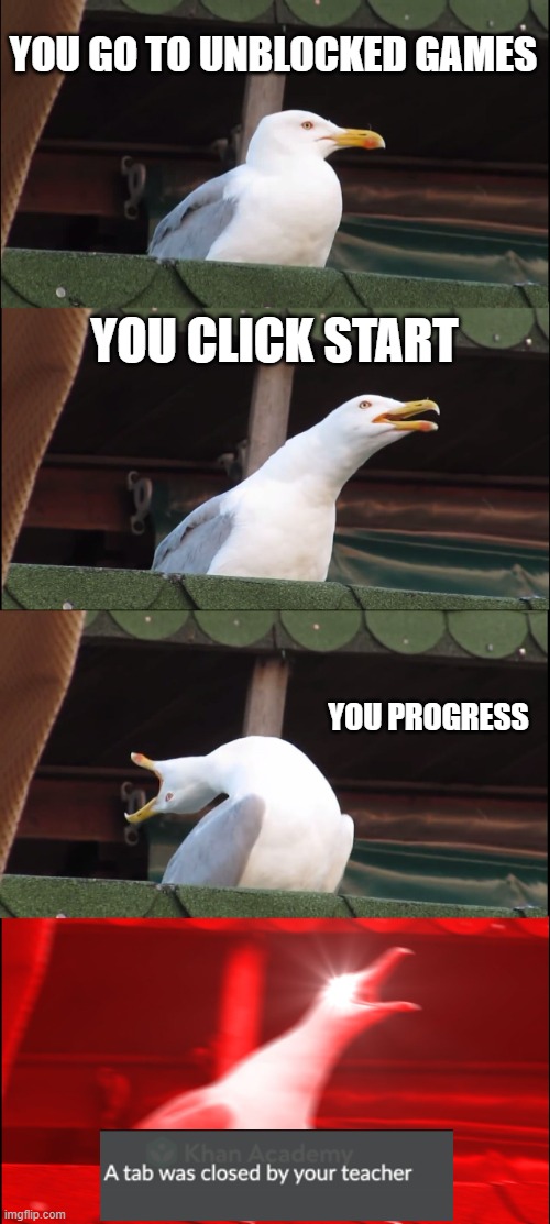 classwize | YOU GO TO UNBLOCKED GAMES; YOU CLICK START; YOU PROGRESS | image tagged in memes,inhaling seagull | made w/ Imgflip meme maker