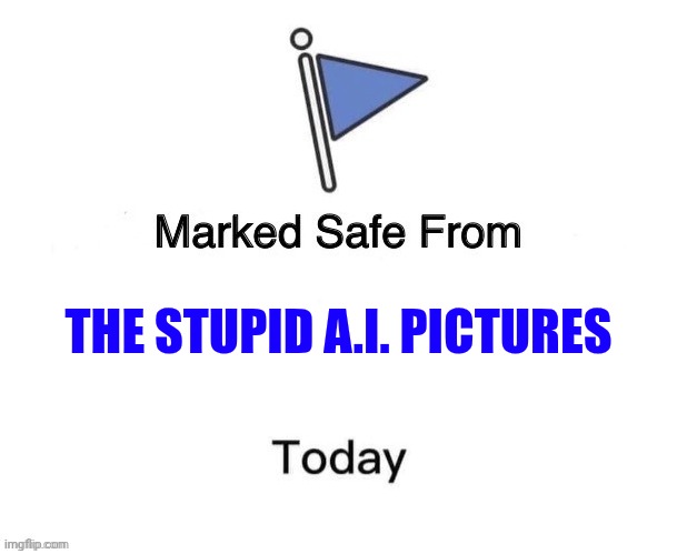 Ai | THE STUPID A.I. PICTURES | image tagged in marked safe from big | made w/ Imgflip meme maker