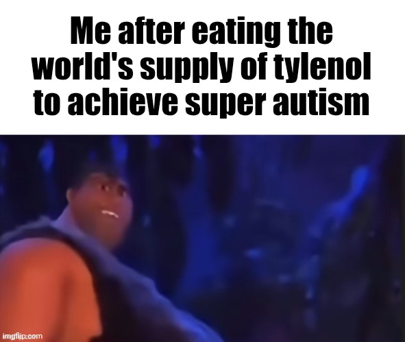 Grug | Me after eating the world's supply of tylenol to achieve super autism | image tagged in grug | made w/ Imgflip meme maker