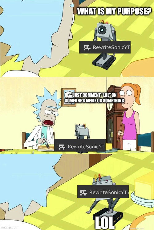 lol | WHAT IS MY PURPOSE? JUST COMMENT “LOL” ON SOMEONE’S MEME OR SOMETHING; LOL | made w/ Imgflip meme maker