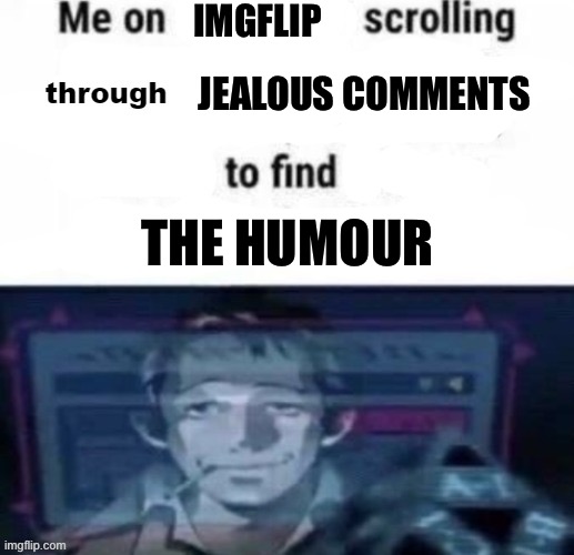 me on x scrolling through y to find z | IMGFLIP; JEALOUS COMMENTS; THE HUMOUR | image tagged in me on x scrolling through y to find z | made w/ Imgflip meme maker