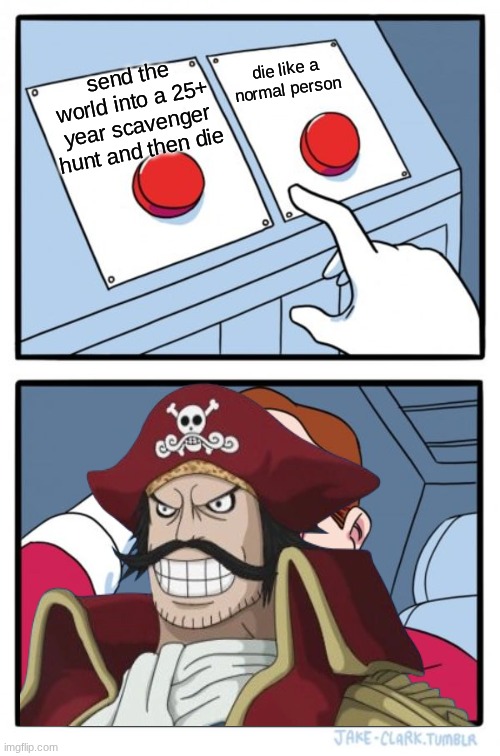 Two Buttons | die like a normal person; send the world into a 25+ year scavenger hunt and then die | image tagged in memes,two buttons,one piece | made w/ Imgflip meme maker