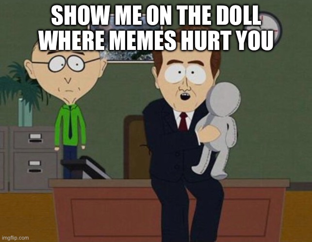 Show me on the doll where he hurt you | SHOW ME ON THE DOLL WHERE MEMES HURT YOU | image tagged in show me on the doll where he hurt you | made w/ Imgflip meme maker