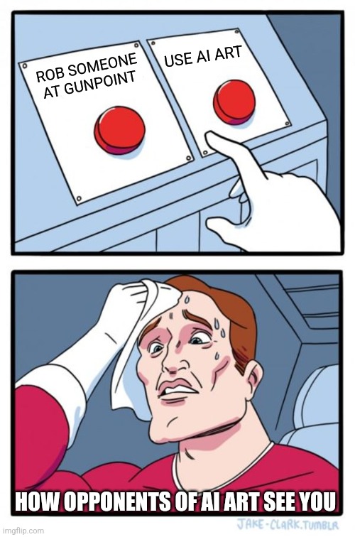 When you us AI art on reddit | USE AI ART; ROB SOMEONE AT GUNPOINT; HOW OPPONENTS OF AI ART SEE YOU | image tagged in memes,two buttons | made w/ Imgflip meme maker