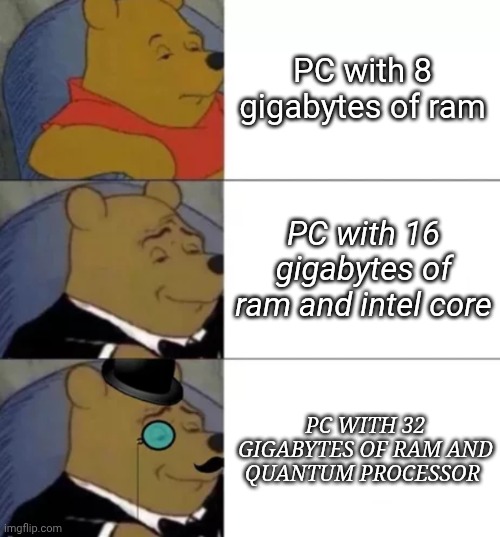 Fancy pooh | PC with 8 gigabytes of ram; PC with 16 gigabytes of ram and intel core; PC WITH 32 GIGABYTES OF RAM AND QUANTUM PROCESSOR | image tagged in fancy pooh | made w/ Imgflip meme maker