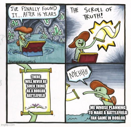 Roblox FPS games will be saved once my passion project is saved | THERE WILL NEVER BE SUCH THING AS A ROBLOX BATTLEFIELD; ME WHOSE PLANNING TO MAKE A BATTLEFIELD FAN GAME IN ROBLOX | image tagged in memes,the scroll of truth | made w/ Imgflip meme maker