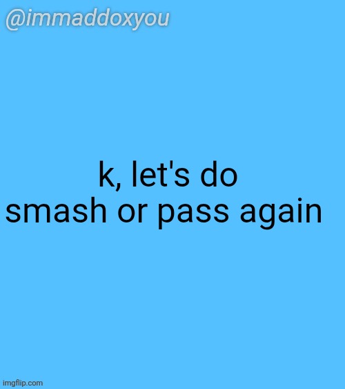 immaddoxyou blu temp | k, let's do smash or pass again | image tagged in immaddoxyou blu temp | made w/ Imgflip meme maker