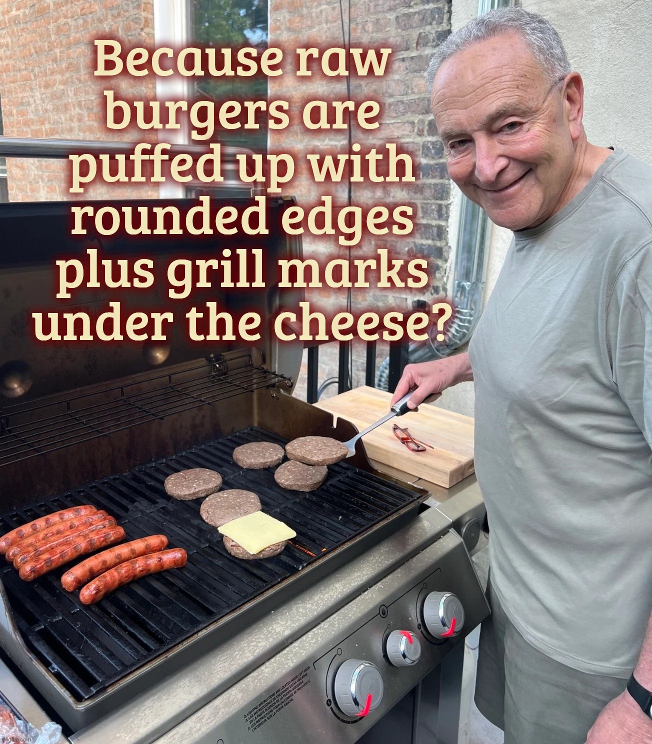 Chuck Schumer Burgers | Because raw burgers are puffed up with rounded edges plus grill marks under the cheese? | image tagged in chuck schumer burgers | made w/ Imgflip meme maker