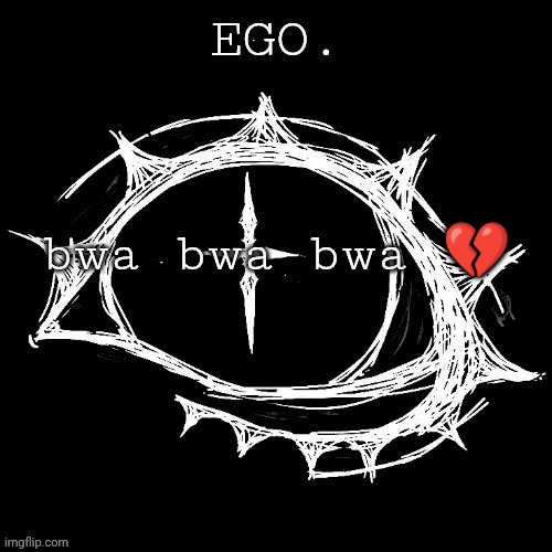 Egotistical | bwa bwa bwa 💔 | image tagged in egotistical | made w/ Imgflip meme maker