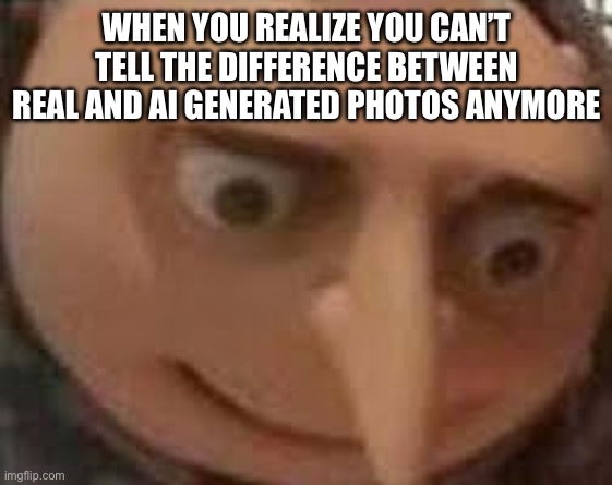 “that one is ai, wait what” | WHEN YOU REALIZE YOU CAN’T TELL THE DIFFERENCE BETWEEN REAL AND AI GENERATED PHOTOS ANYMORE | image tagged in gru face | made w/ Imgflip meme maker