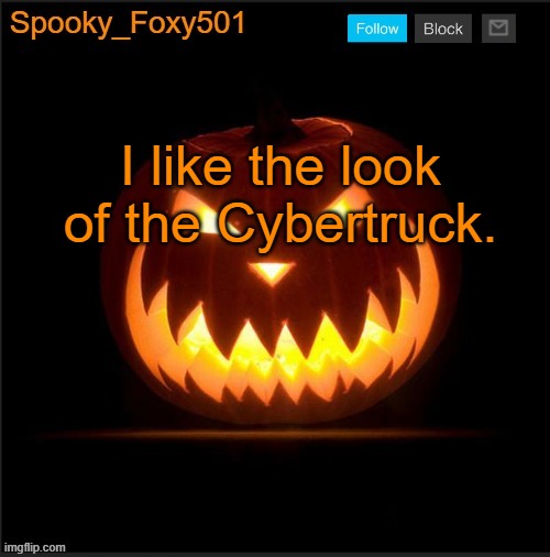 Spooky_Foxy501 announcement template | I like the look of the Cybertruck. | image tagged in spooky_foxy501 announcement template | made w/ Imgflip meme maker