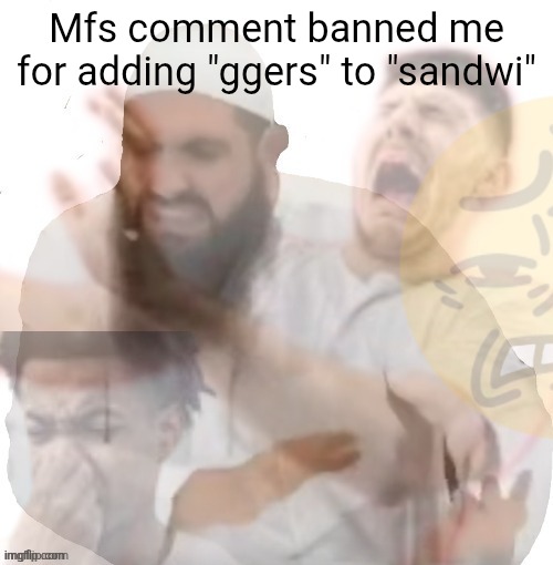 He left all caps on (extended) | Mfs comment banned me for adding "ggers" to "sandwi" | image tagged in he left all caps on extended | made w/ Imgflip meme maker
