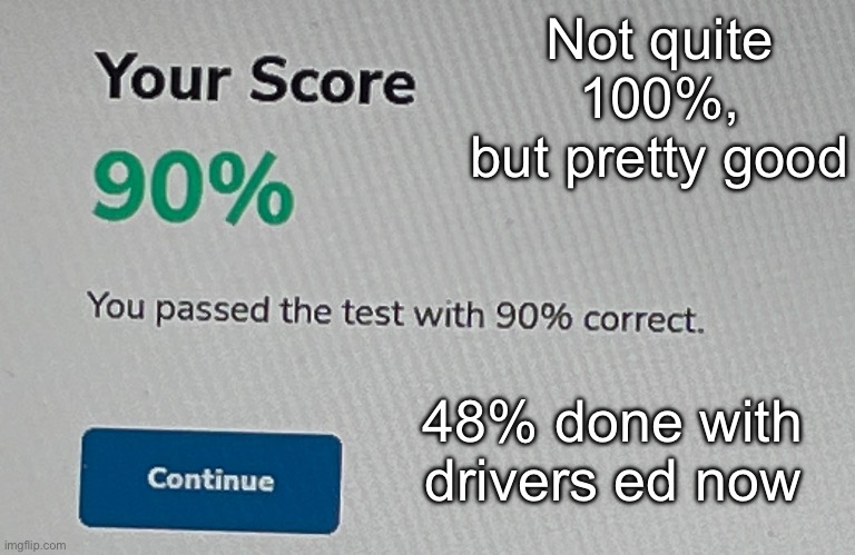 Also it was a question I did technically get correct that I missed so yeah | Not quite 100%, but pretty good; 48% done with drivers ed now | made w/ Imgflip meme maker