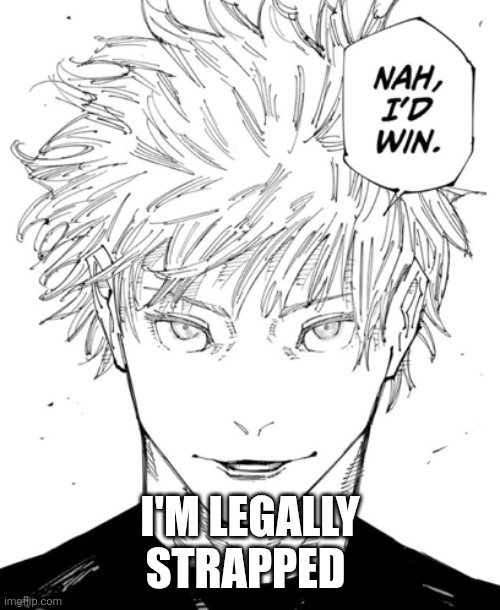 nah id win | I'M LEGALLY STRAPPED | image tagged in nah id win | made w/ Imgflip meme maker