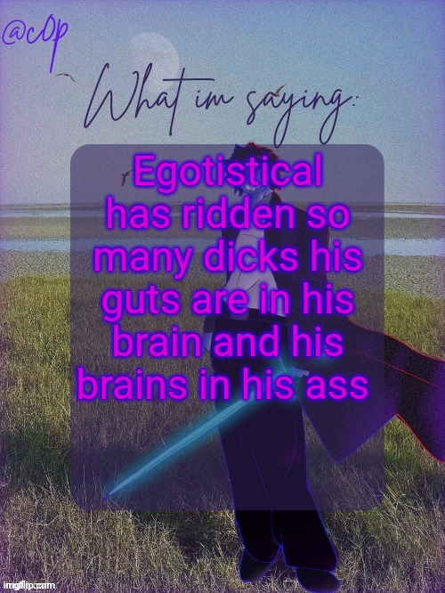 c0p template by Grace | Egotistical has ridden so many dicks his guts are in his brain and his brains in his ass | image tagged in c0p template by grace | made w/ Imgflip meme maker