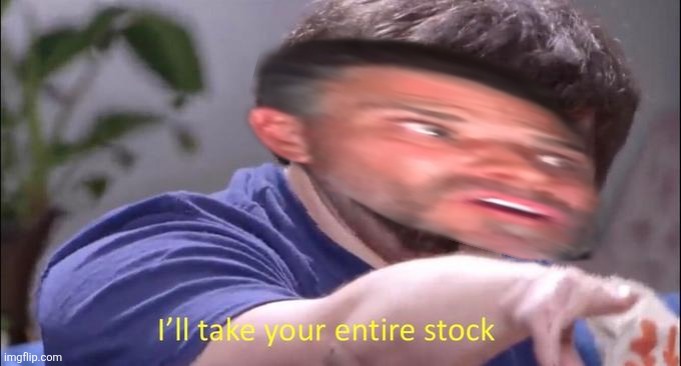 I'll take your entire stock | image tagged in i'll take your entire stock | made w/ Imgflip meme maker