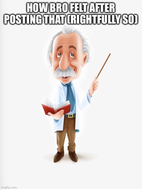 HOW BRO FELT AFTER POSTING THAT (RIGHTFULLY SO) | image tagged in albert einstein | made w/ Imgflip meme maker