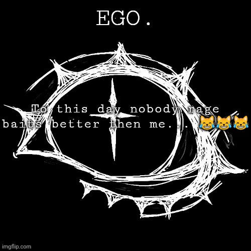 more reasons as to why I'm the goat | To this day nobody rage baits better then me... 😹😹😹 | image tagged in egotistical | made w/ Imgflip meme maker
