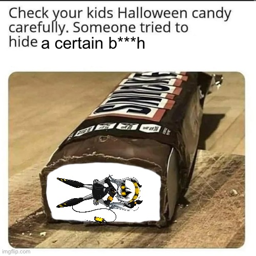 Dang it I gotta get a new one | a certain b***h | image tagged in halloween candy,murder drones | made w/ Imgflip meme maker
