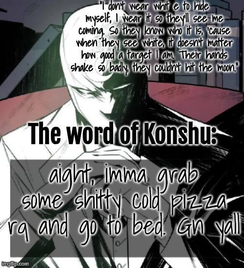 idk, just don't really feel like using the Ceruledge temps is a good idea rn | aight, imma grab some shitty cold pizza rq and go to bed. Gn yall | image tagged in changewing a k a the fist of konshu's announcement temp | made w/ Imgflip meme maker